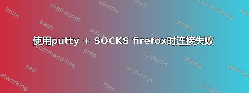 使用putty + SOCKS firefox时连接失败