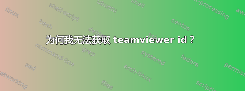 为何我无法获取 teamviewer id？