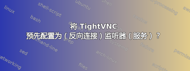 将 TightVNC 预先配置为（反向连接）监听器（服务）？