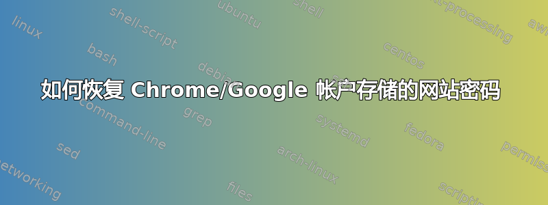 如何恢复 Chrome/Google 帐户存储的网站密码