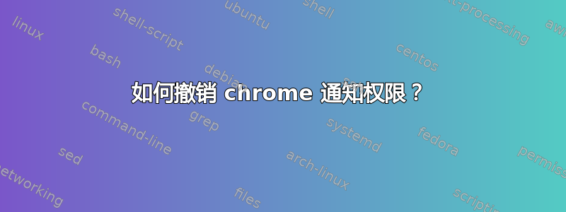 如何撤销 chrome 通知权限？