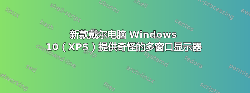 新款戴尔电脑 Windows 10（XPS）提供奇怪的多窗口显示器