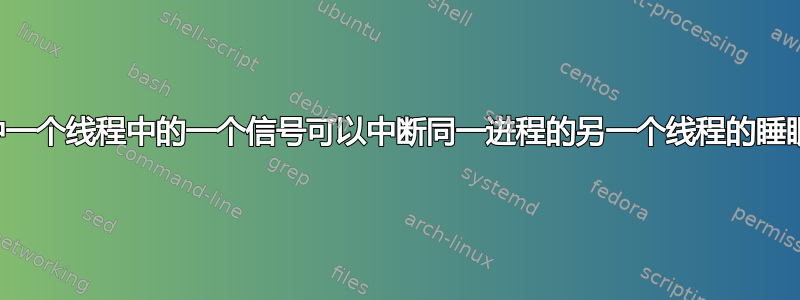 Linux中一个线程中的一个信号可以中断同一进程的另一个线程的睡眠周期吗