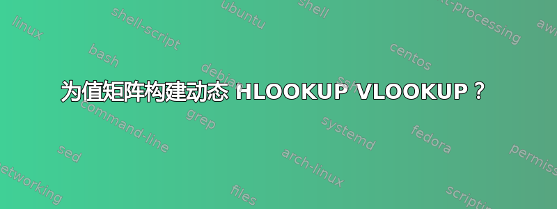 为值矩阵构建动态 HLOOKUP VLOOKUP？