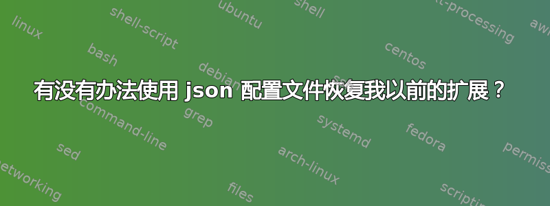 有没有办法使用 json 配置文件恢复我以前的扩展？