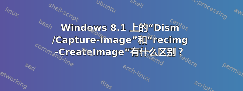 Windows 8.1 上的“Dism /Capture-Image”和“recimg -CreateImage”有什么区别？