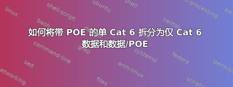 如何将带 POE 的单 Cat 6 拆分为仅 Cat 6 数据和数据/POE