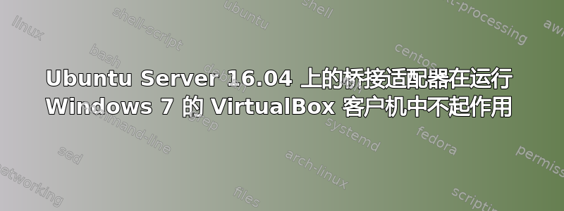 Ubuntu Server 16.04 上的桥接适配器在运行 Windows 7 的 VirtualBox 客户机中不起作用