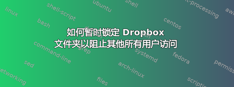 如何暂时锁定 Dropbox 文件夹以阻止其他所有用户访问