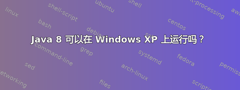 Java 8 可以在 Windows XP 上运行吗？