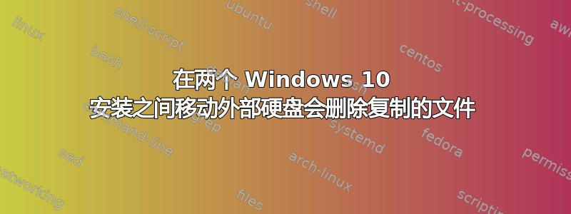 在两个 Windows 10 安装之间移动外部硬盘会删除复制的文件