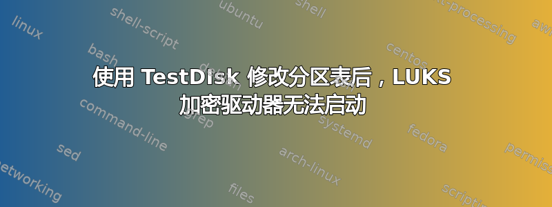 使用 TestDIsk 修改分区表后，LUKS 加密驱动器无法启动