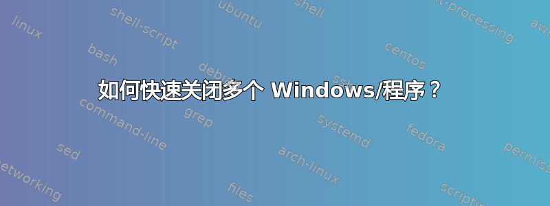 如何快速关闭多个 Windows/程序？