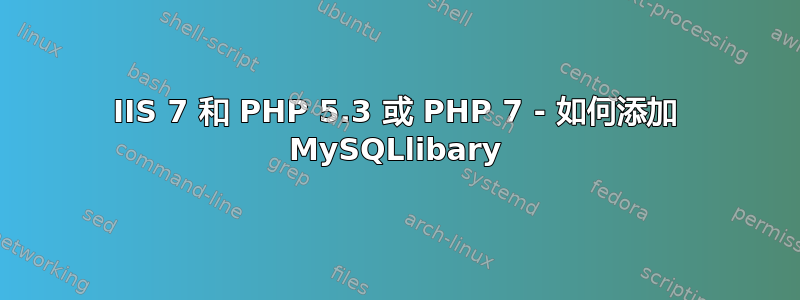 IIS 7 和 PHP 5.3 或 PHP 7 - 如何添加 MySQLlibary