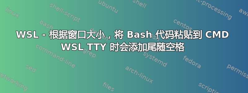 WSL - 根据窗口大小，将 Bash 代码粘贴到 CMD WSL TTY 时会添加尾随空格