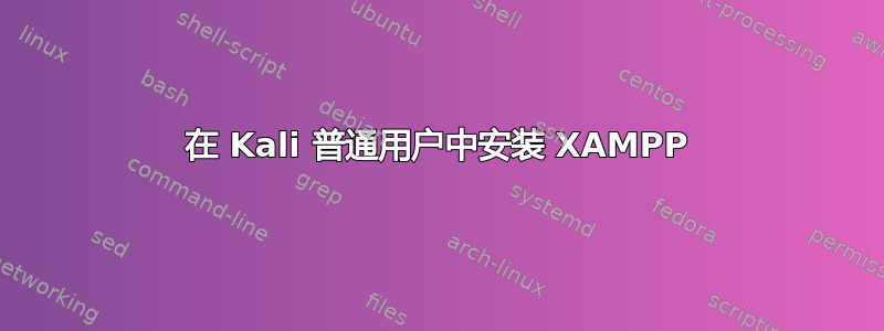 在 Kali 普通用户中安装 XAMPP