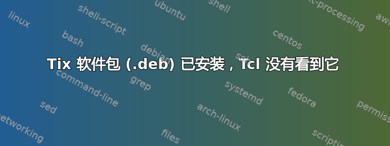 Tix 软件包 (.deb) 已安装，Tcl 没有看到它