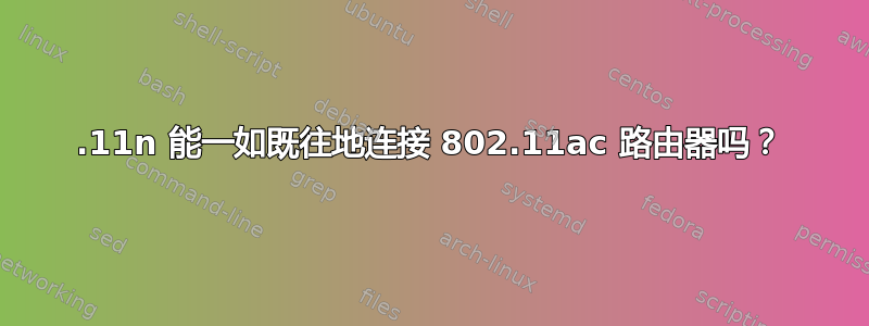 802.11n 能一如既往地连接 802.11ac 路由器吗？