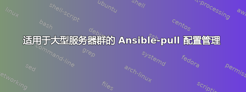 适用于大型服务器群的 Ansible-pull 配置管理