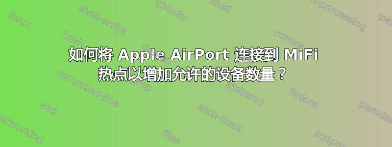 如何将 Apple AirPort 连接到 MiFi 热点以增加允许的设备数量？