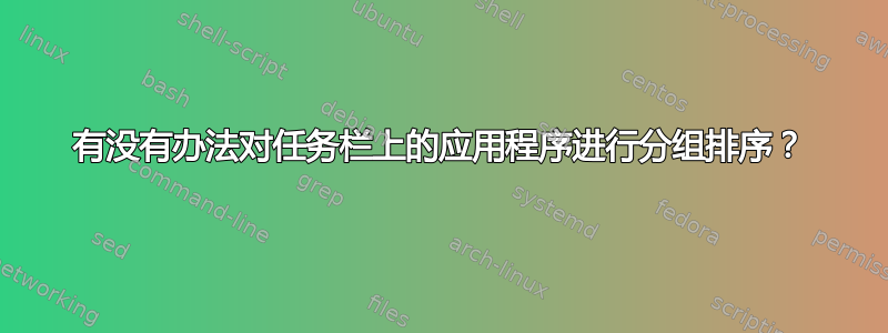 有没有办法对任务栏上的应用程序进行分组排序？