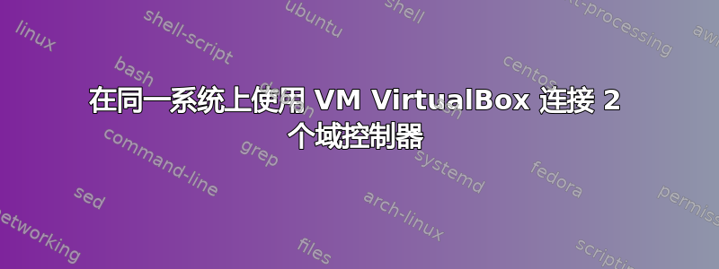 在同一系统上使用 VM VirtualBox 连接 2 个域控制器