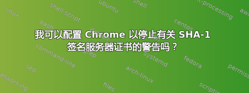 我可以配置 Chrome 以停止有关 SHA-1 签名服务器证书的警告吗？