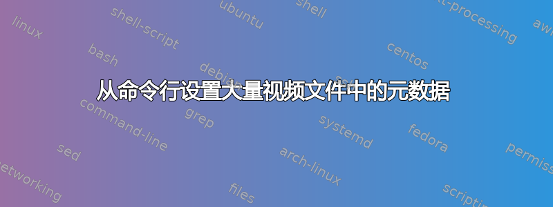 从命令行设置大量视频文件中的元数据