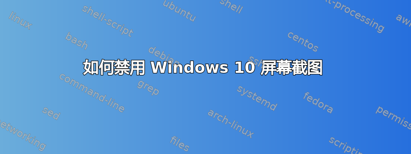 如何禁用 Windows 10 屏幕截图