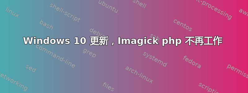 Windows 10 更新，Imagick php 不再工作