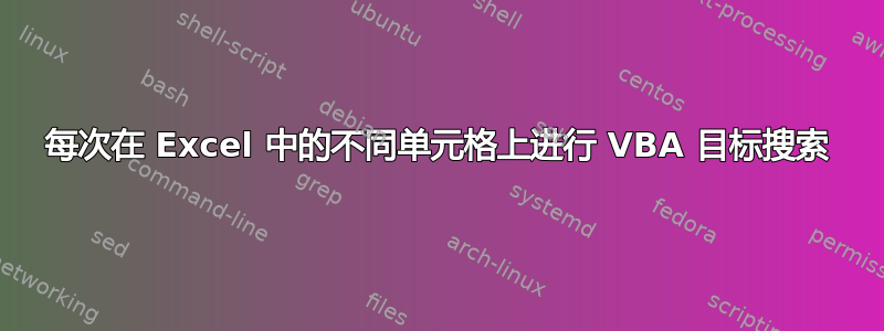 每次在 Excel 中的不同单元格上进行 VBA 目标搜索