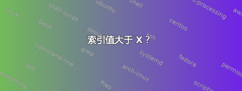 索引值大于 X？