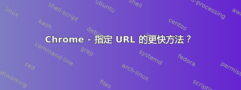 Chrome - 指定 URL 的更快方法？