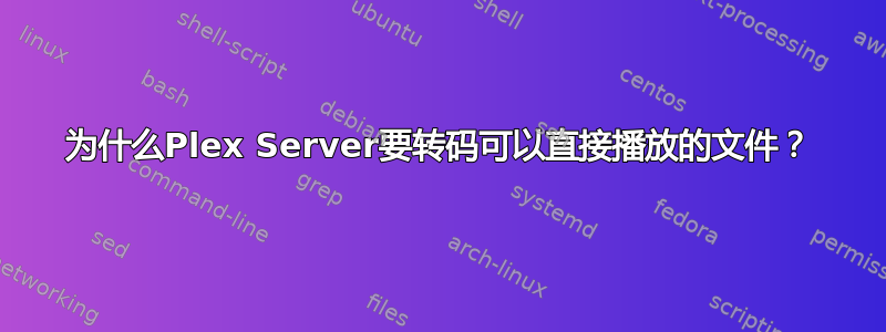 为什么Plex Server要转码可以直接播放的文件？