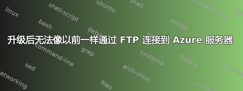 升级后无法像以前一样通过 FTP 连接到 Azure 服务器