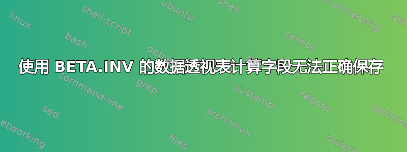 使用 BETA.INV 的数据透视表计算字段无法正确保存