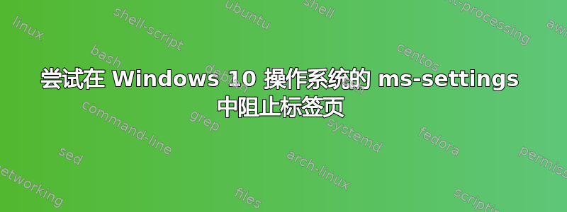 尝试在 Windows 10 操作系统的 ms-settings 中阻止标签页