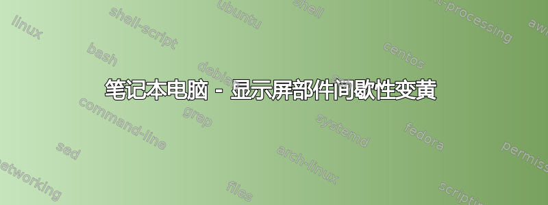 笔记本电脑 - 显示屏部件间歇性变黄