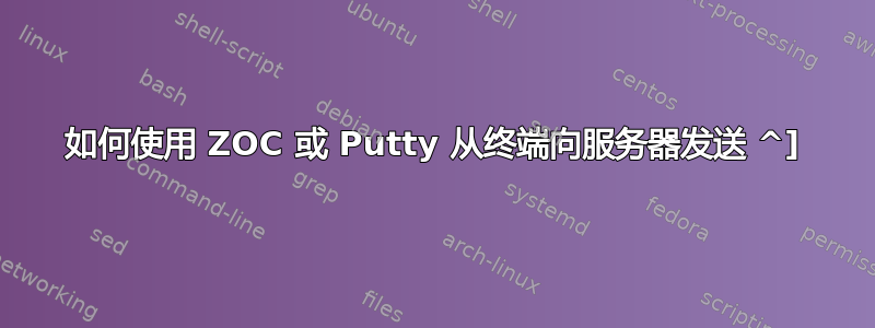 如何使用 ZOC 或 Putty 从终端向服务器发送 ^]