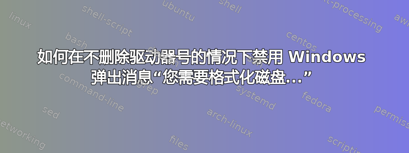 如何在不删除驱动器号的情况下禁用 Windows 弹出消息“您需要格式化磁盘...”