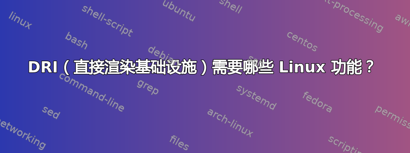 DRI（直接渲染基础设施）需要哪些 Linux 功能？