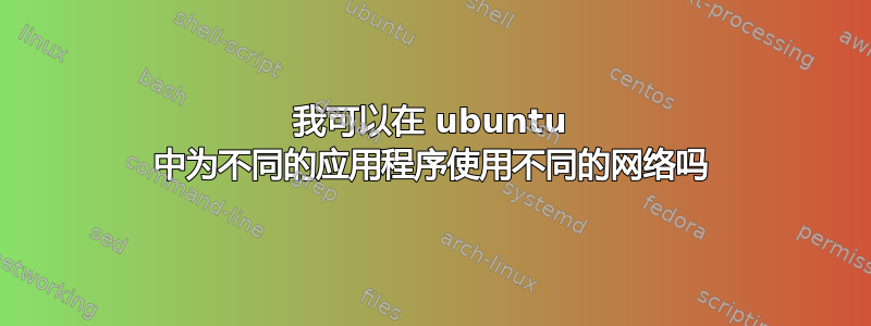 我可以在 ubuntu 中为不同的应用程序使用不同的网络吗