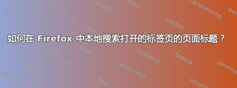 如何在 Firefox 中本地搜索打开的标签页的页面标题？