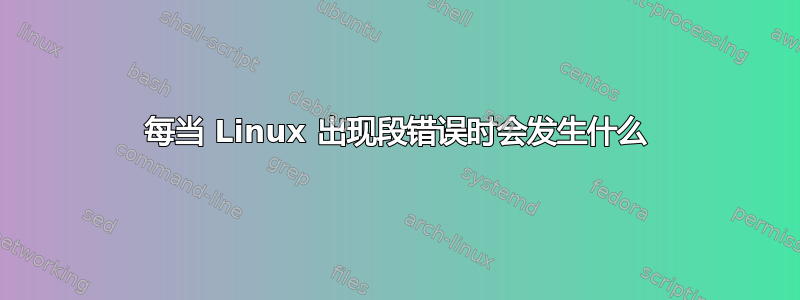 每当 Linux 出现段错误时会发生什么