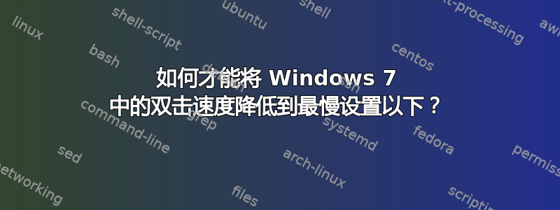 如何才能将 Windows 7 中的双击速度降低到最慢设置以下？