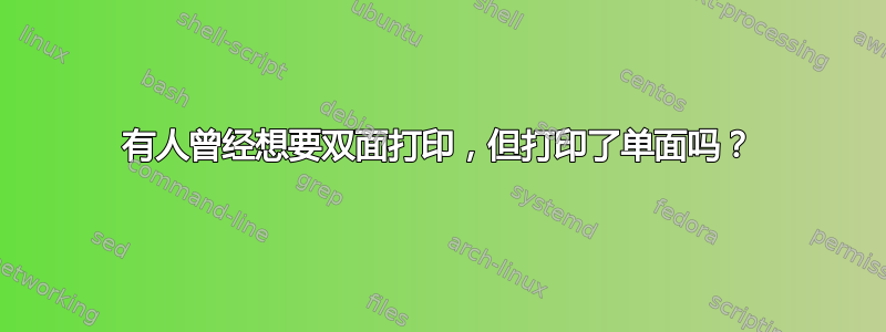 有人曾经想要双面打印，但打印了单面吗？