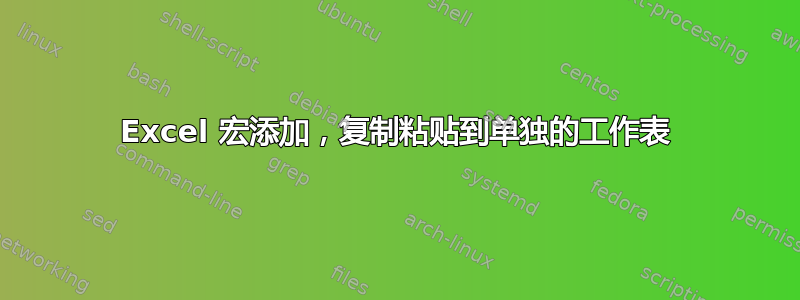 Excel 宏添加，复制粘贴到单独的工作表