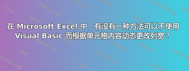 在 Microsoft Excel 中，有没有一种方法可以不使用 Visual Basic 而根据单元格内容动态更改列宽？