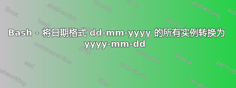 Bash - 将日期格式 dd-mm-yyyy 的所有实例转换为 yyyy-mm-dd 