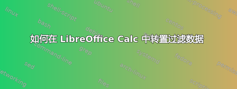 如何在 LibreOffice Calc 中转置过滤数据